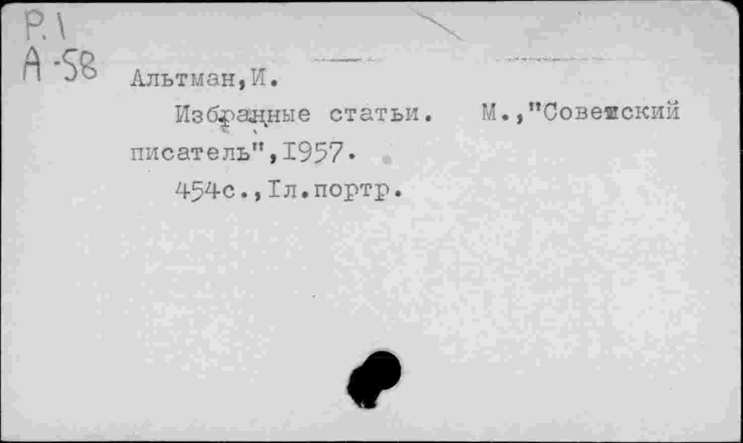 ﻿Альтман,И.
Избранные статьи.
писатель”,1957«
454с.,Тл.портр.
М. »"Советский